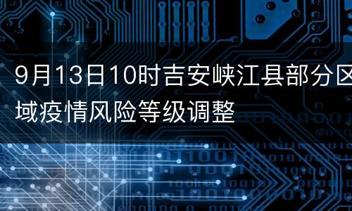 9月13日10时吉安峡江县部分区域疫情风险等级调整