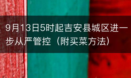 9月13日5时起吉安县城区进一步从严管控（附买菜方法）