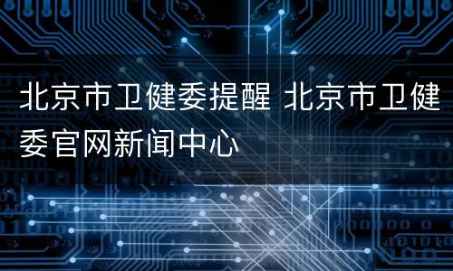 北京市卫健委提醒 北京市卫健委官网新闻中心