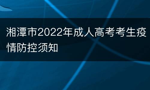 湘潭市2022年成人高考考生疫情防控须知