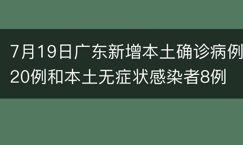 7月19日广东新增本土确诊病例20例和本土无症状感染者8例