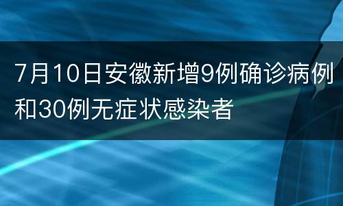 7月10日安徽新增9例确诊病例和30例无症状感染者