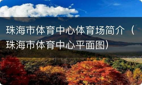 珠海市体育中心体育场简介（珠海市体育中心平面图）