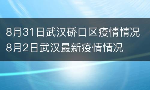 8月31日武汉硚口区疫情情况 8月2日武汉最新疫情情况