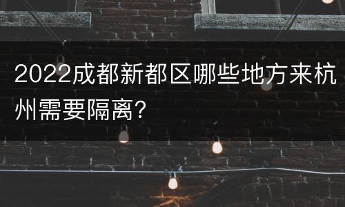 2022成都新都区哪些地方来杭州需要隔离？