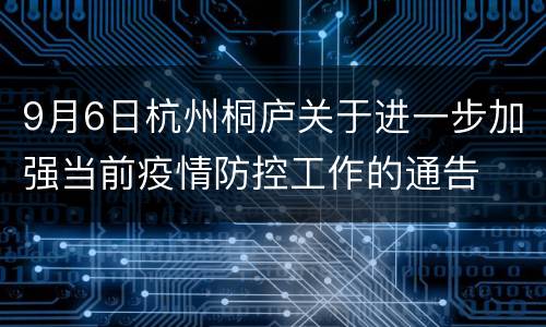 9月6日杭州桐庐关于进一步加强当前疫情防控工作的通告