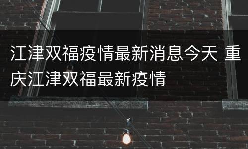 江津双福疫情最新消息今天 重庆江津双福最新疫情