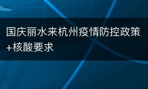 国庆丽水来杭州疫情防控政策+核酸要求