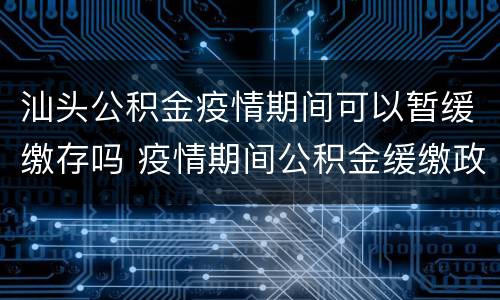 汕头公积金疫情期间可以暂缓缴存吗 疫情期间公积金缓缴政策