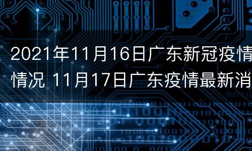 2021年11月16日广东新冠疫情情况 11月17日广东疫情最新消息