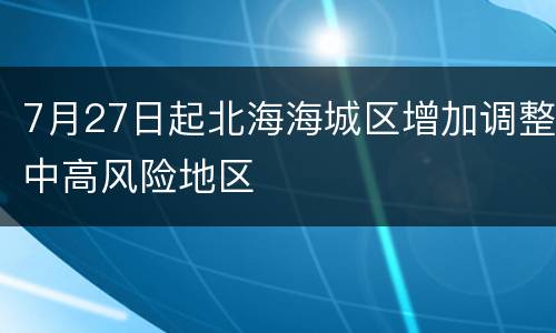 7月27日起北海海城区增加调整中高风险地区