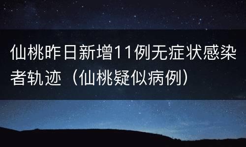 仙桃昨日新增11例无症状感染者轨迹（仙桃疑似病例）