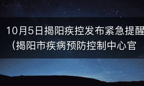 10月5日揭阳疾控发布紧急提醒（揭阳市疾病预防控制中心官方网）