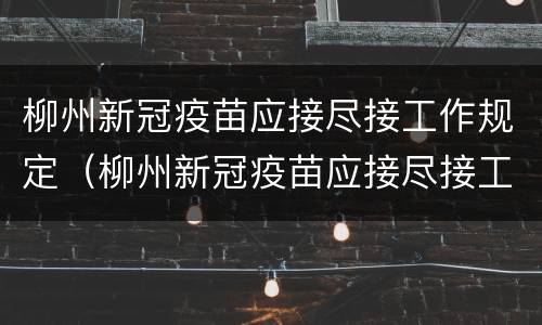 柳州新冠疫苗应接尽接工作规定（柳州新冠疫苗应接尽接工作规定最新消息）