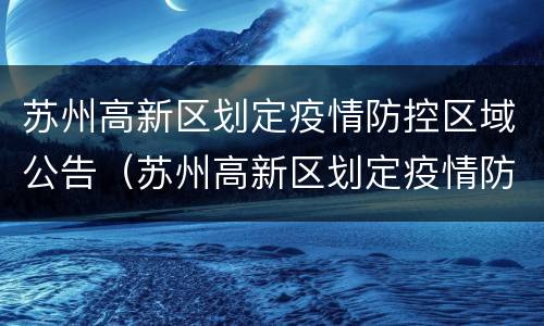 苏州高新区划定疫情防控区域公告（苏州高新区划定疫情防控区域公告名单）