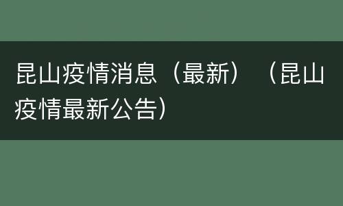 昆山疫情消息（最新）（昆山疫情最新公告）