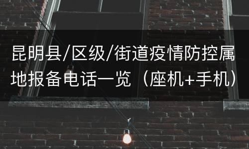 昆明县/区级/街道疫情防控属地报备电话一览（座机+手机）