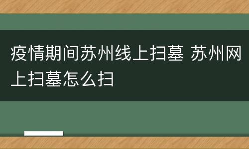 疫情期间苏州线上扫墓 苏州网上扫墓怎么扫