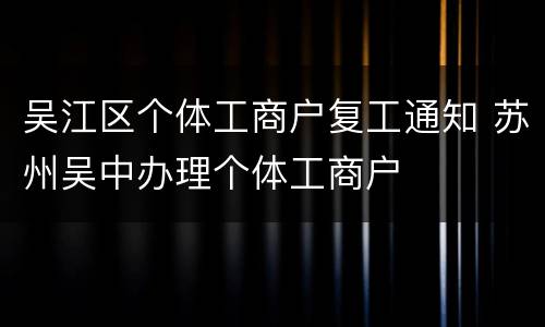吴江区个体工商户复工通知 苏州吴中办理个体工商户