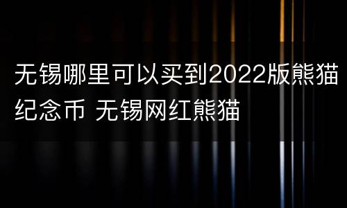 无锡哪里可以买到2022版熊猫纪念币 无锡网红熊猫