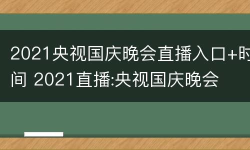 2021央视国庆晚会直播入口+时间 2021直播:央视国庆晚会