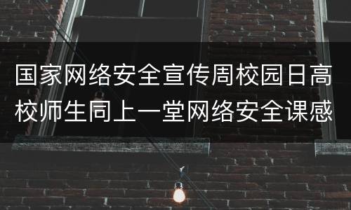 国家网络安全宣传周校园日高校师生同上一堂网络安全课感想心得范文