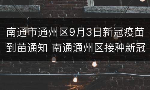 南通市通州区9月3日新冠疫苗到苗通知 南通通州区接种新冠疫苗