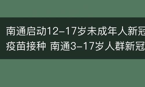 南通启动12-17岁未成年人新冠疫苗接种 南通3-17岁人群新冠疫苗
