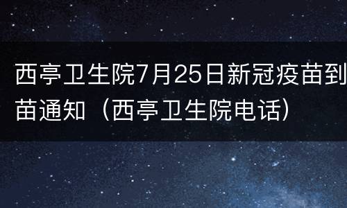 西亭卫生院7月25日新冠疫苗到苗通知（西亭卫生院电话）