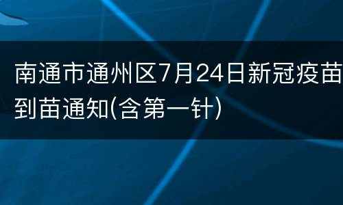 南通市通州区7月24日新冠疫苗到苗通知(含第一针)