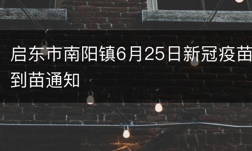 启东市南阳镇6月25日新冠疫苗到苗通知