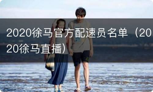 2020徐马官方配速员名单（2020徐马直播）
