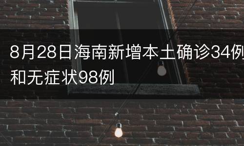 8月28日海南新增本土确诊34例和无症状98例