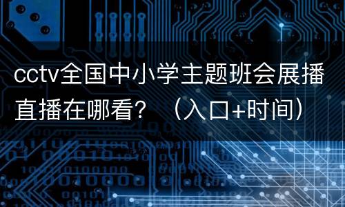cctv全国中小学主题班会展播直播在哪看？（入口+时间）