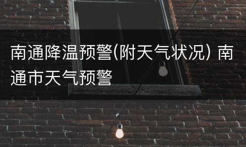 南通降温预警(附天气状况) 南通市天气预警