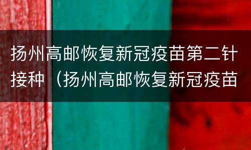 扬州高邮恢复新冠疫苗第二针接种（扬州高邮恢复新冠疫苗第二针接种点）