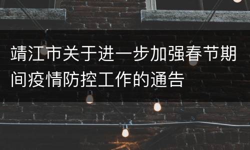 靖江市关于进一步加强春节期间疫情防控工作的通告