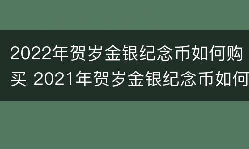 2022年贺岁金银纪念币如何购买 2021年贺岁金银纪念币如何购买