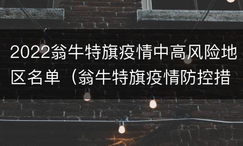 2022翁牛特旗疫情中高风险地区名单（翁牛特旗疫情防控措施）