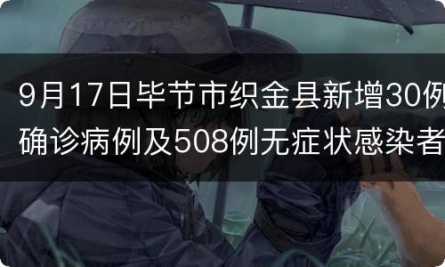 9月17日毕节市织金县新增30例确诊病例及508例无症状感染者