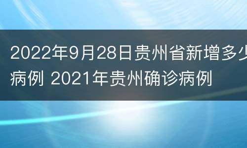 2022年9月28日贵州省新增多少病例 2021年贵州确诊病例