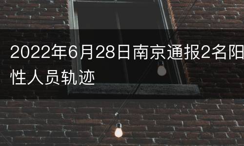 2022年6月28日南京通报2名阳性人员轨迹