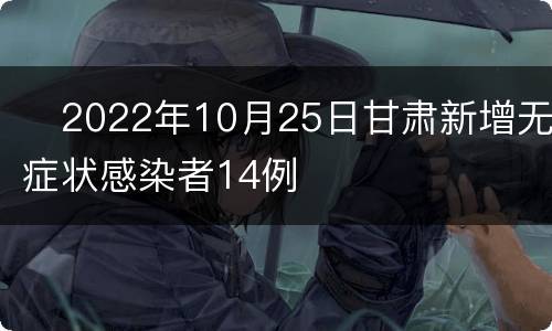​2022年10月25日甘肃新增无症状感染者14例