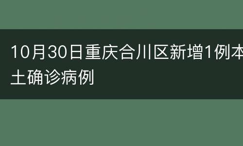10月30日重庆合川区新增1例本土确诊病例