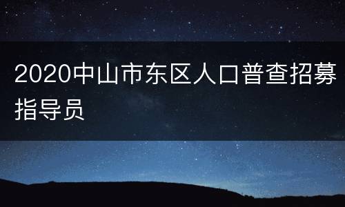 2020中山市东区人口普查招募指导员