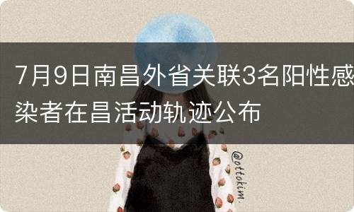 7月9日南昌外省关联3名阳性感染者在昌活动轨迹公布