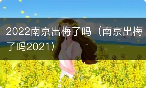 2022南京出梅了吗（南京出梅了吗2021）