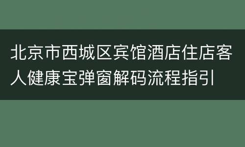北京市西城区宾馆酒店住店客人健康宝弹窗解码流程指引