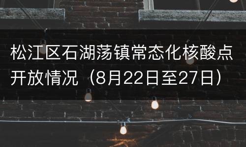 松江区石湖荡镇常态化核酸点开放情况（8月22日至27日）