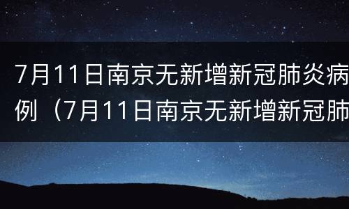 7月11日南京无新增新冠肺炎病例（7月11日南京无新增新冠肺炎病例）